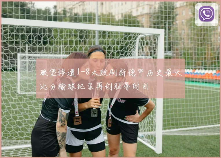 狼堡惨遭1-8大败刷新德甲历史最大比分输球纪录再创耻辱时刻