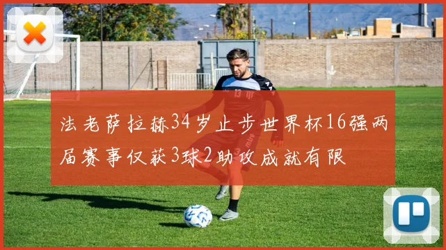 法老萨拉赫34岁止步世界杯16强两届赛事仅获3球2助攻成就有限