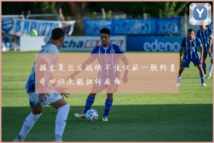 掘金复出后战绩不佳仅获一胜约基奇回归未能扭转局面