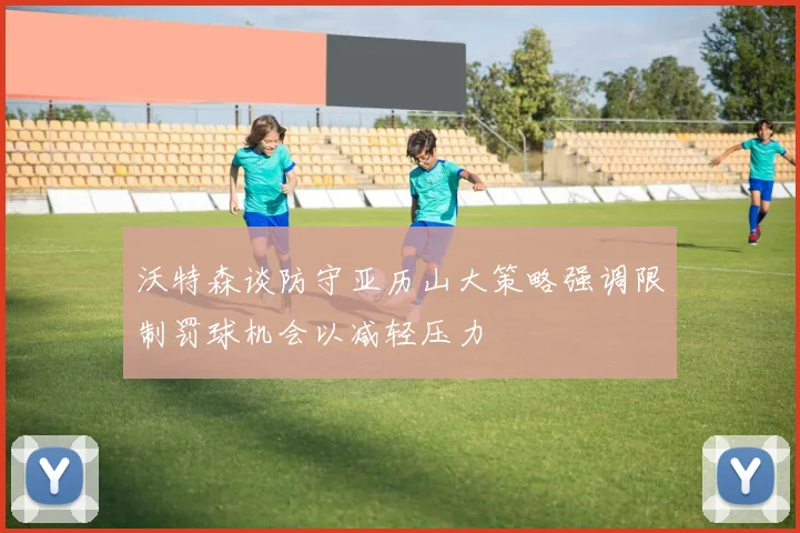 沃特森谈防守亚历山大策略强调限制罚球机会以减轻压力