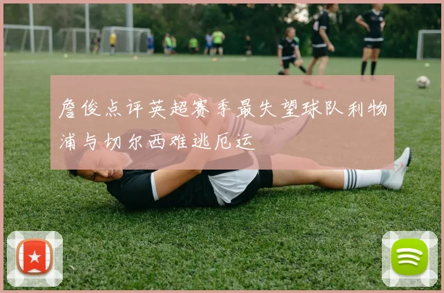 詹俊点评英超赛季最失望球队利物浦与切尔西难逃厄运