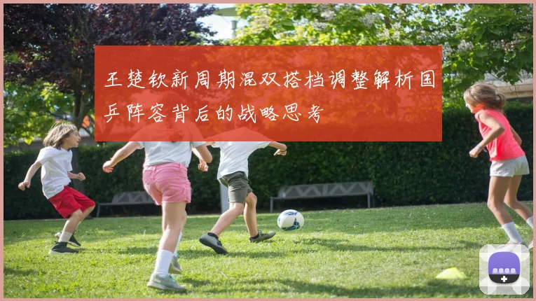 王楚钦新周期混双搭档调整解析国乒阵容背后的战略思考